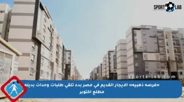 «فرصة ذهبية» الإيجار القديم في مصر بدء تلقي طلبات وحدات بديلة مطلع أكتوبر